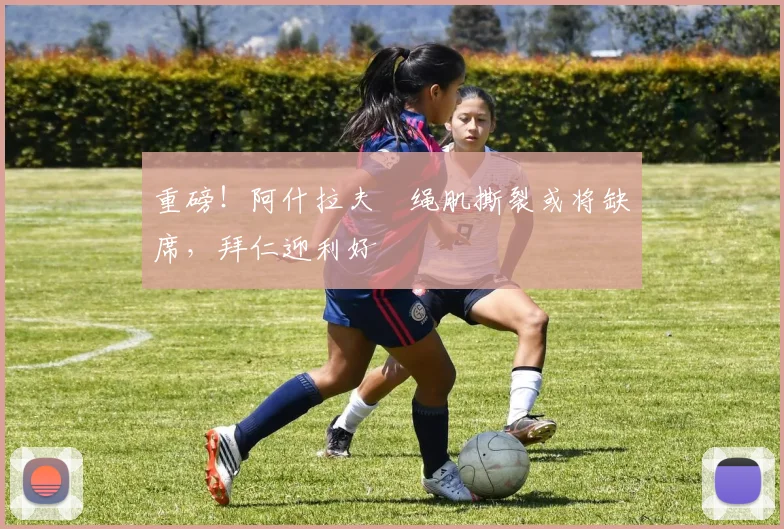 重磅！阿什拉夫腘绳肌撕裂或将缺席，拜仁迎利好