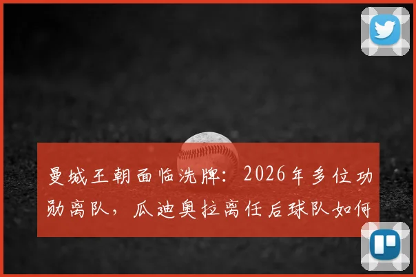 曼城王朝面临洗牌:2026年多位功勋离队,瓜迪奥拉离任后球队如何应对?