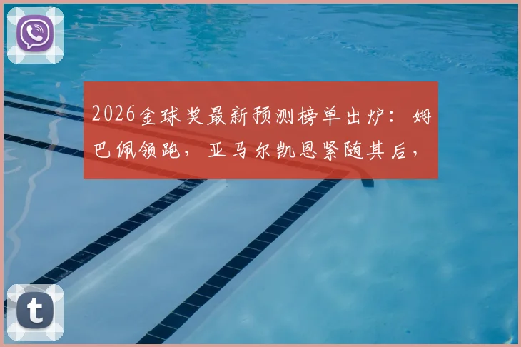 2026金球奖最新预测榜单出炉：姆巴佩领跑，亚马尔凯恩紧随其后，附球员竞争力深度分析