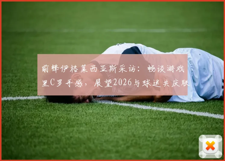 前锋伊格莱西亚斯采访：畅谈游戏里C罗手感，展望2026与球迷共庆联赛夺冠时刻