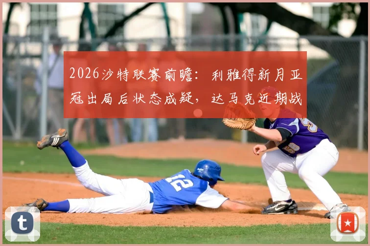 2026沙特联赛前瞻：利雅得新月亚冠出局后状态成疑，达马克近期战绩稳健恐成考验