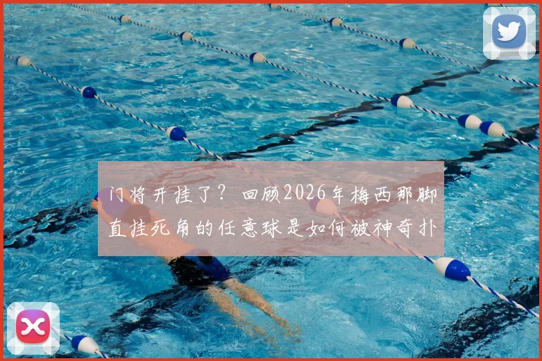 门将开挂了？回顾2026年梅西那脚直挂死角的任意球是如何被神奇扑出的