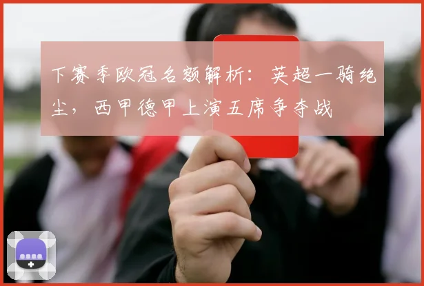 下赛季欧冠名额解析：英超一骑绝尘，西甲德甲上演五席争夺战