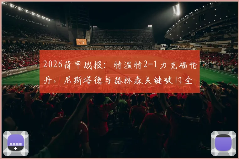 2026荷甲战报:特温特2-1力克福伦丹,尼斯塔德与赫林森关键破门全解析