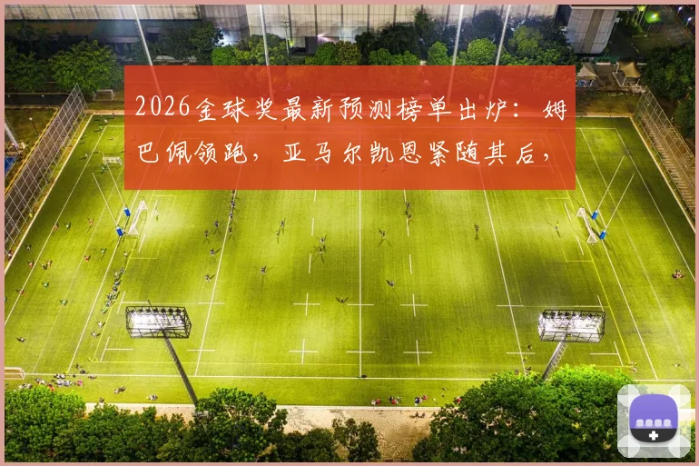 2026金球奖最新预测榜单出炉:姆巴佩领跑,亚马尔凯恩紧随其后,附球员竞争力深度分析