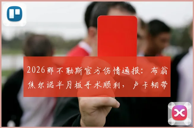 2026那不勒斯官方伤情通报：布翁焦尔诺半月板手术顺利，卢卡韧带轻度拉伤，预计恢复时间与阵容影响分析