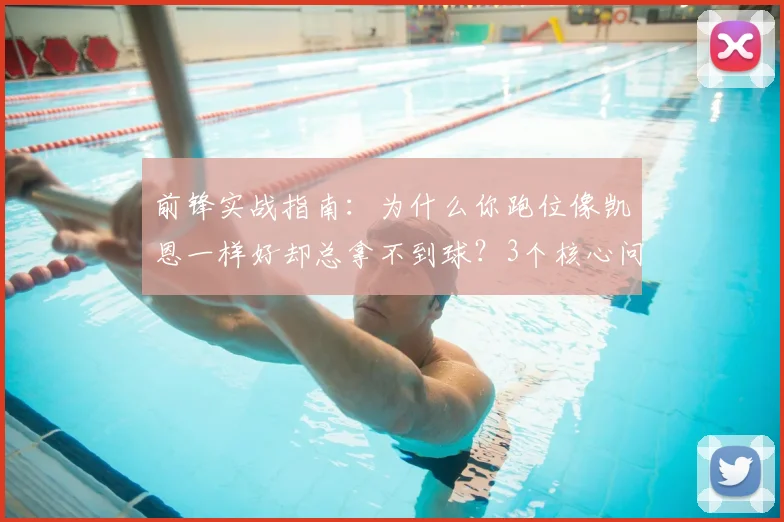 前锋实战指南：为什么你跑位像凯恩一样好却总拿不到球？3个核心问题与解决思路