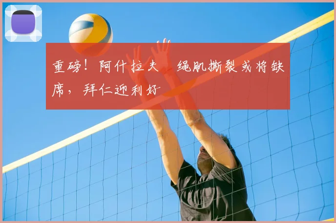 重磅！阿什拉夫腘绳肌撕裂或将缺席，拜仁迎利好