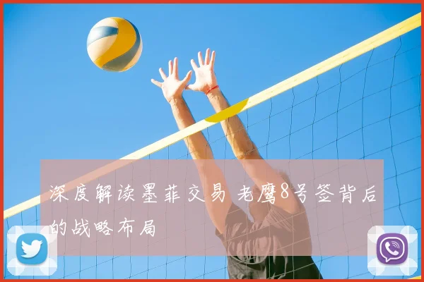 深度解读墨菲交易 老鹰8号签背后的战略布局