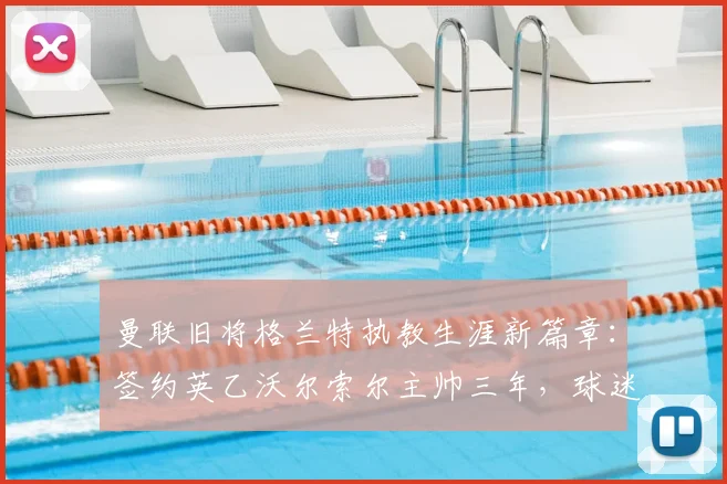 曼联旧将格兰特执教生涯新篇章:签约英乙沃尔索尔主帅三年,球迷热议其战术前景与球队未来规划