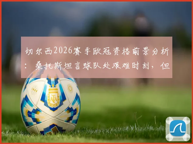 切尔西2026赛季欧冠资格前景分析：桑托斯坦言球队处艰难时刻，但坚信能重回欧冠