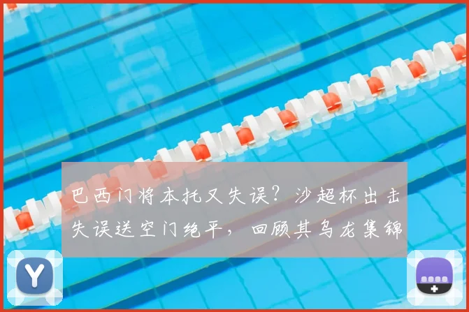巴西门将本托又失误？沙超杯出击失误送空门绝平，回顾其乌龙集锦与“怎么又是你”梗来源