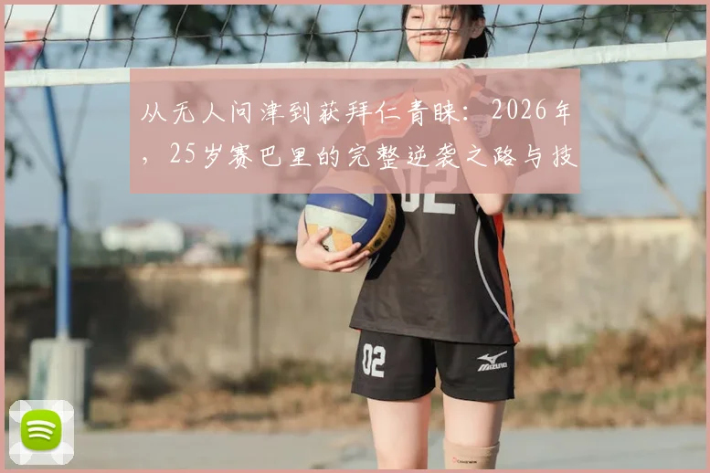 从无人问津到获拜仁青睐：2026年，25岁赛巴里的完整逆袭之路与技术特点深度剖析