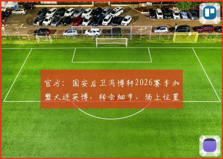 官方：国安后卫冯博轩2026赛季加盟大连英博，转会细节、场上位置及对球队影响分析