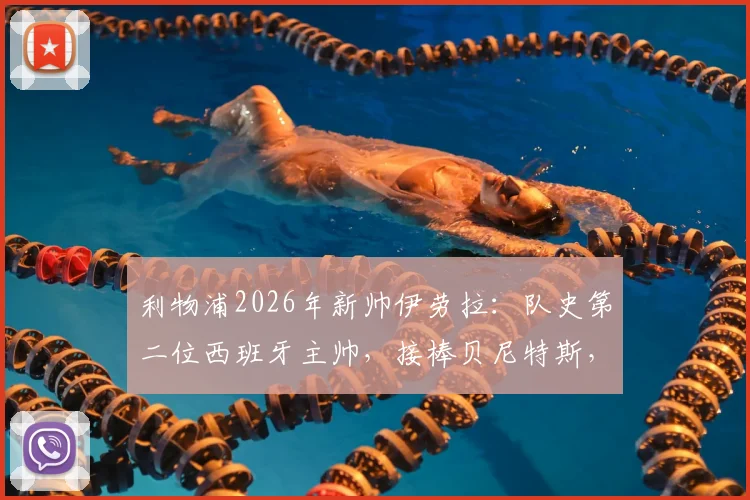 利物浦2026年新帅伊劳拉：队史第二位西班牙主帅，接棒贝尼特斯，执教前景与战术风格前瞻