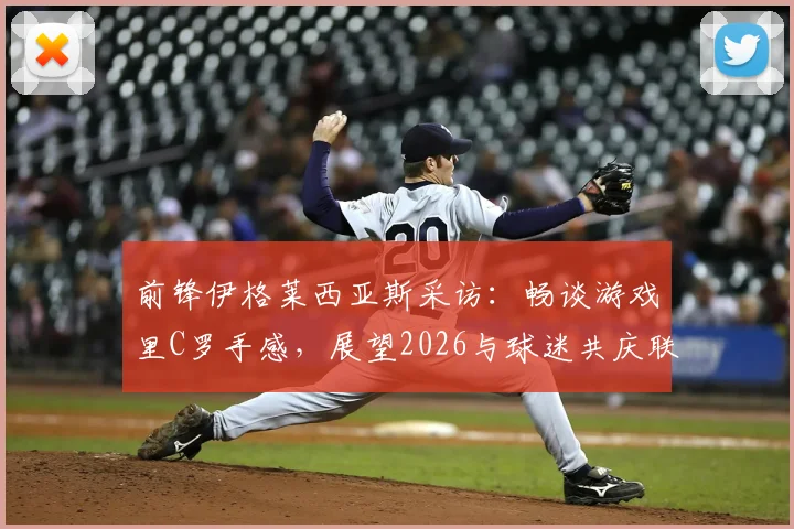 前锋伊格莱西亚斯采访:畅谈游戏里C罗手感,展望2026与球迷共庆联赛夺冠时刻