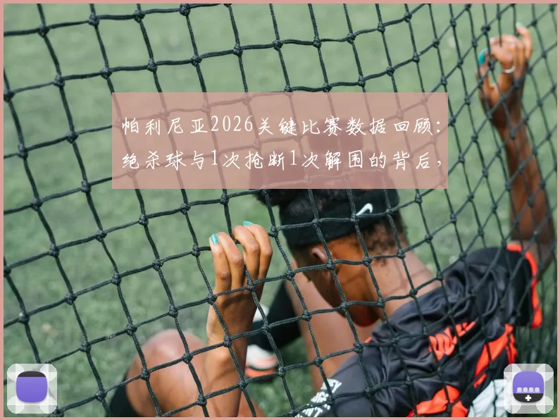 帕利尼亚2026关键比赛数据回顾:绝杀球与1次抢断1次解围的背后,详解其全场攻防表现
