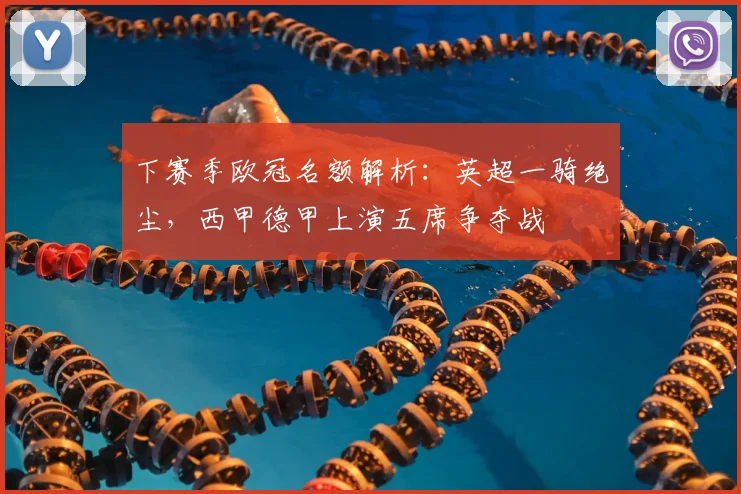 下赛季欧冠名额解析：英超一骑绝尘，西甲德甲上演五席争夺战